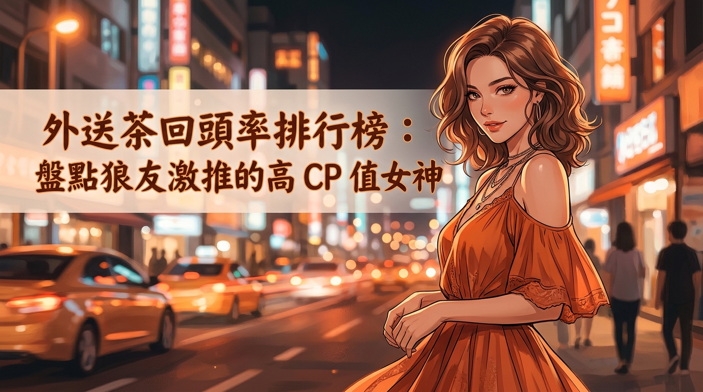 外送茶回頭率排行榜：盤點狼友激推的高 CP 值女神。