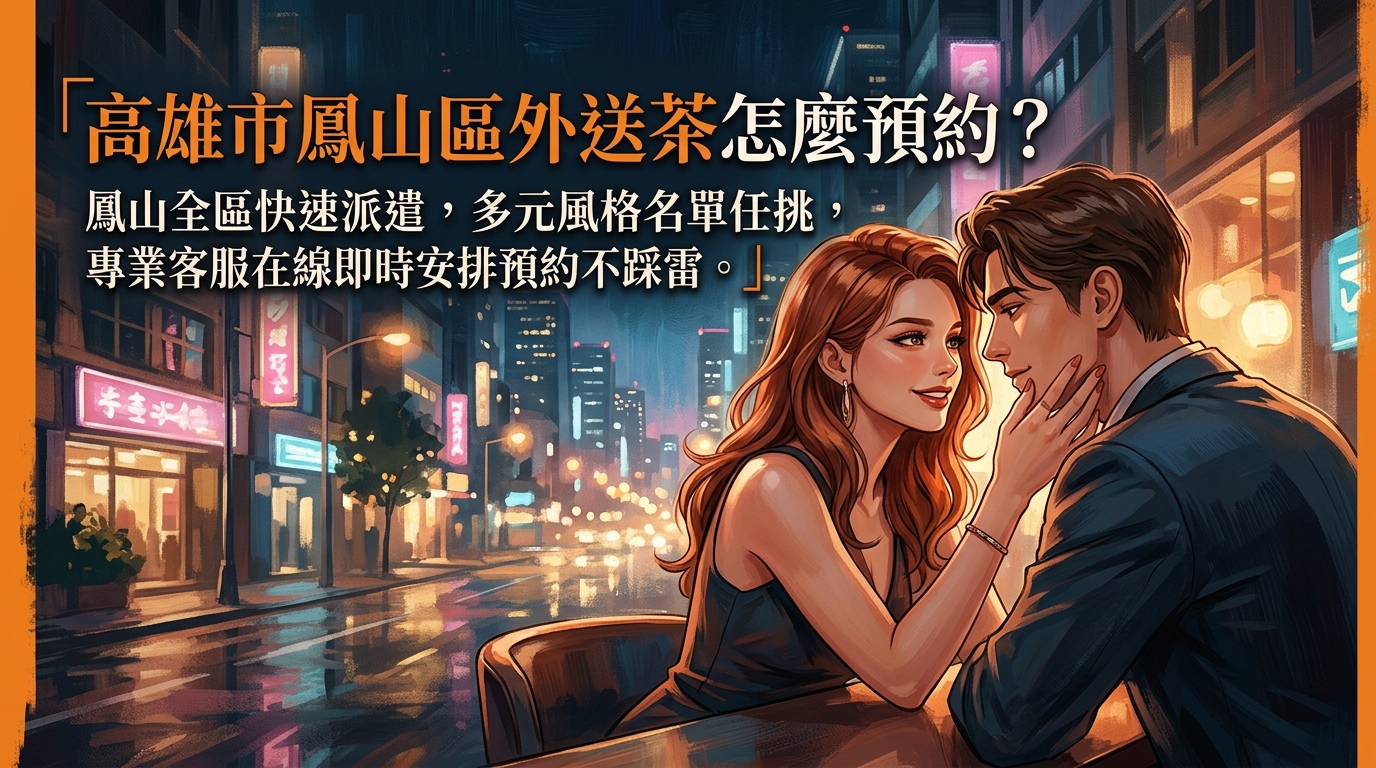高雄市鳳山區外送茶怎麼預約？ 鳳山全區快速派遣，多元風格名單任挑，專業客服在線即時安排預約不踩雷。