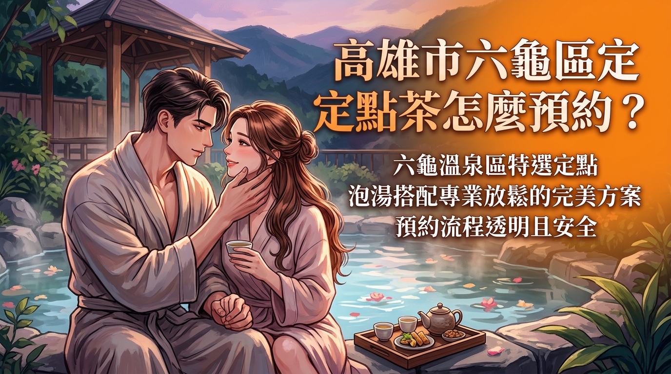 高雄市六龜區定點茶怎麼預約？ 六龜溫泉區特選定點，泡湯搭配專業放鬆的完美方案，預約流程透明且安全。