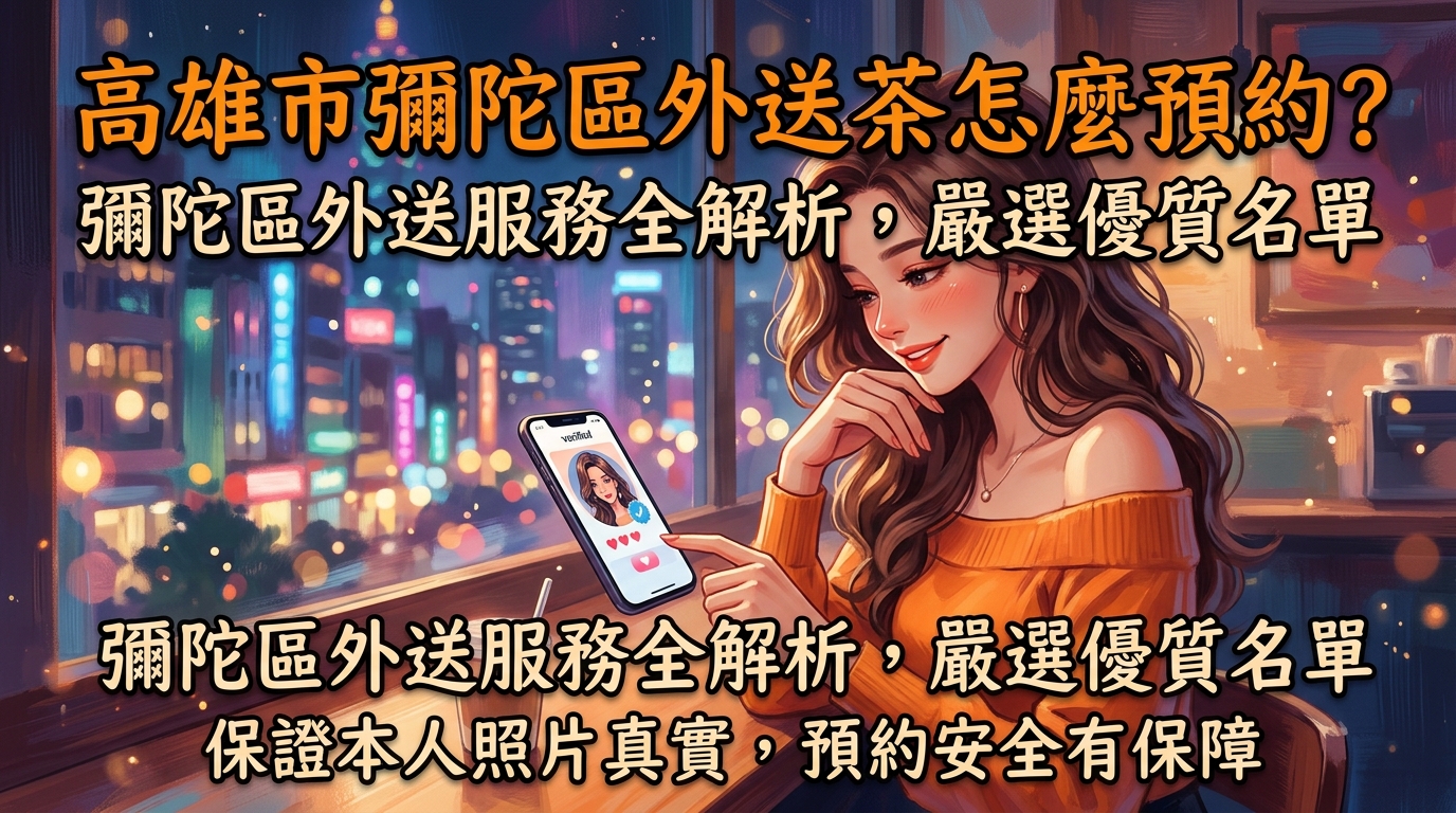 高雄市彌陀區外送茶怎麼預約？ 彌陀區外送服務全解析，嚴選優質名單，保證本人照片真實，預約安全有保障。