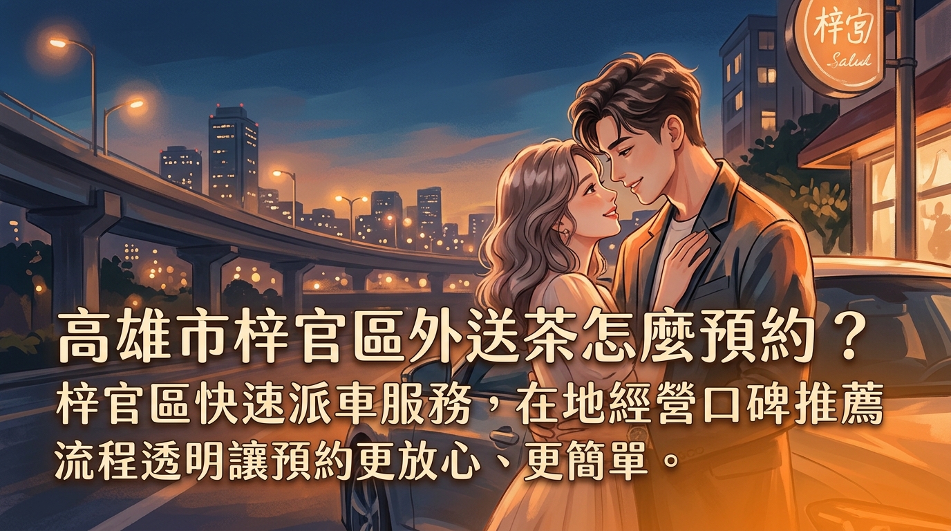 高雄市梓官區外送茶怎麼預約？ 梓官區快速派車服務，在地經營口碑推薦，流程透明讓預約更放心、更簡單。