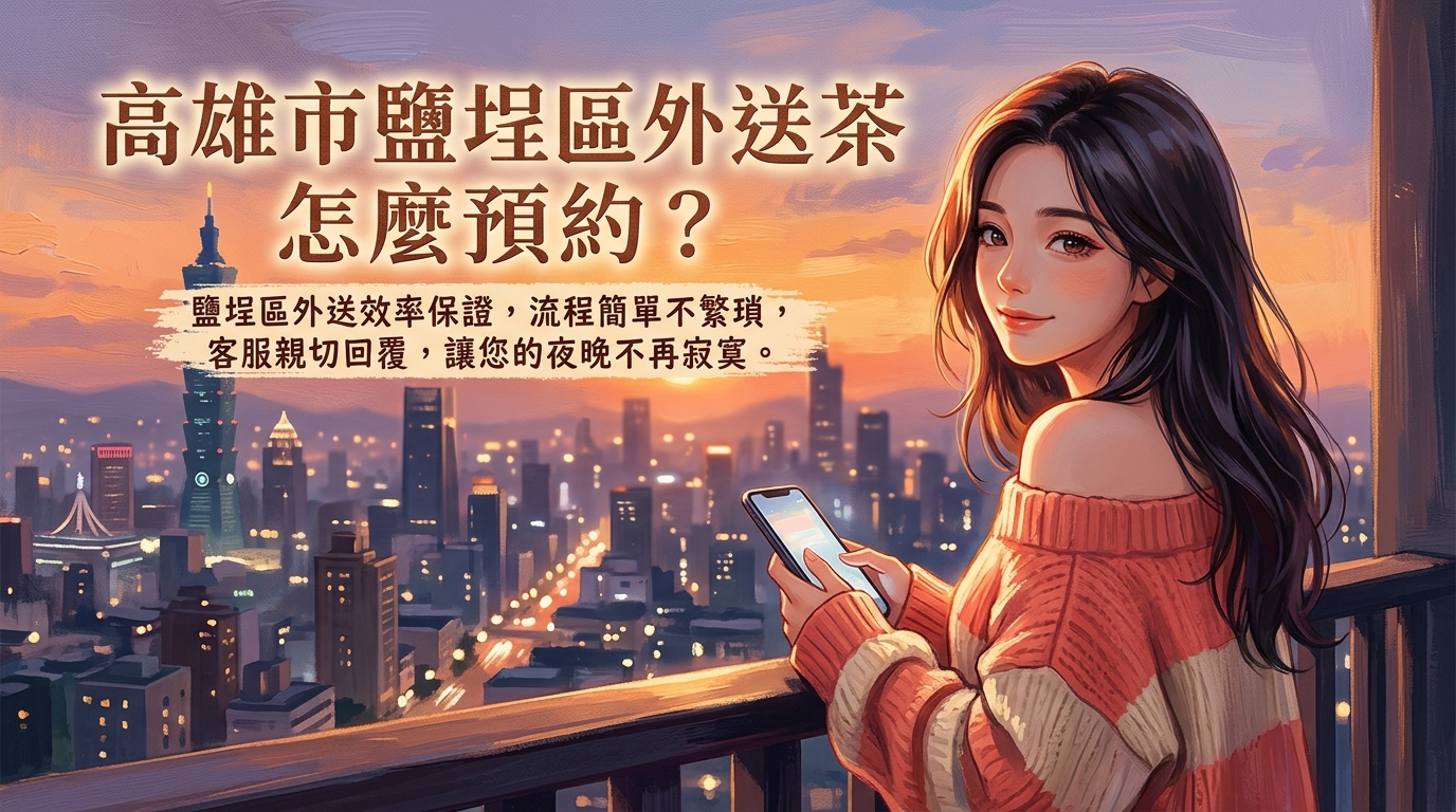 高雄市鹽埕區外送茶怎麼預約？ 鹽埕區外送效率保證，流程簡單不繁瑣，客服親切回覆，讓您的夜晚不再寂寞。