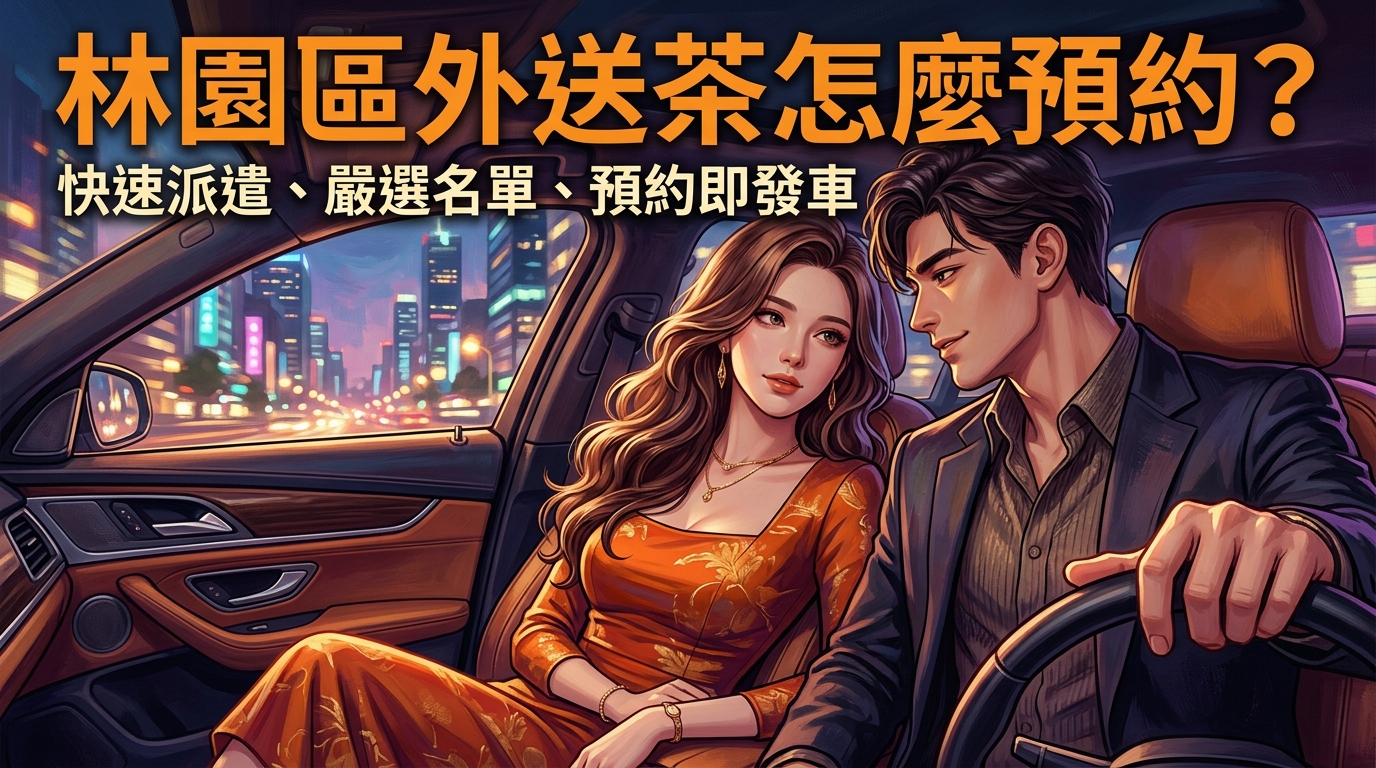 高雄市林園區外送茶怎麼預約？ 林園區快速派遣服務，嚴選名單每日更新，不論距離多遠，預約即刻發車送達。