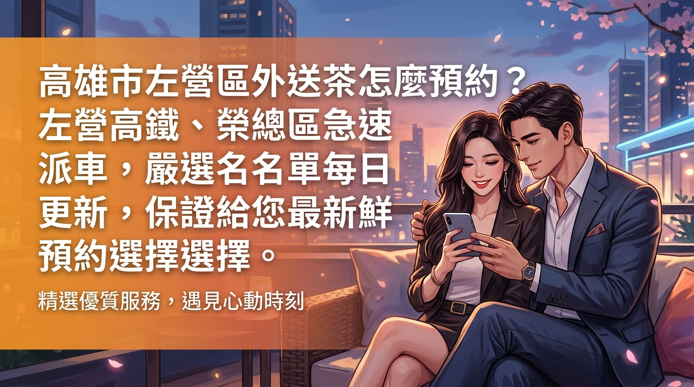 高雄市左營區外送茶怎麼預約？ 左營高鐵、榮總區急速派車，嚴選名單每日更新，保證給您最新鮮的預約選擇。
