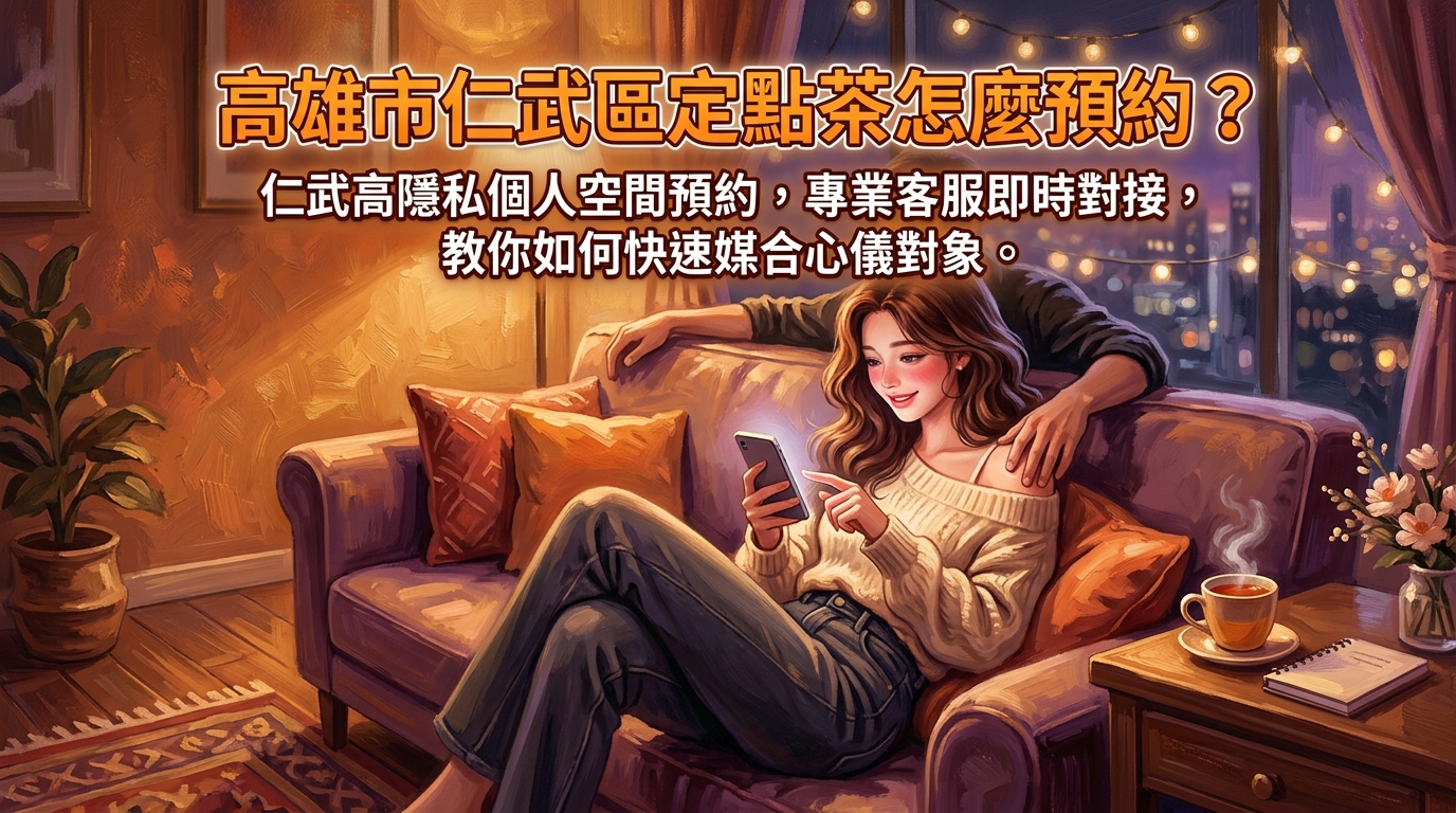 高雄市仁武區定點茶怎麼預約？ 仁武高隱私個人空間預約，專業客服即時對接，教你如何快速媒合心儀對象。