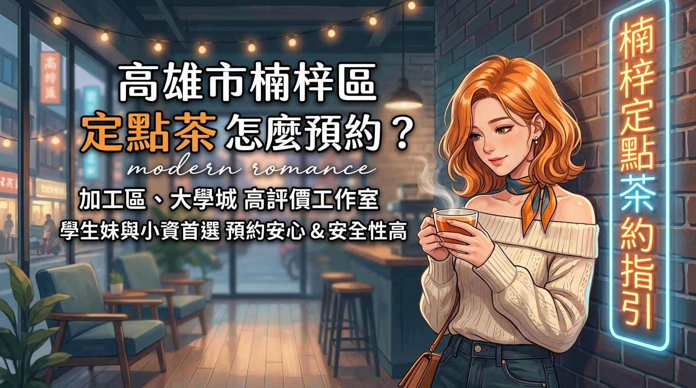 高雄市楠梓區定點茶怎麼預約？ 楠梓加工區、大學城高評價工作室，學生妹與小資首選，預約安心且安全性高。