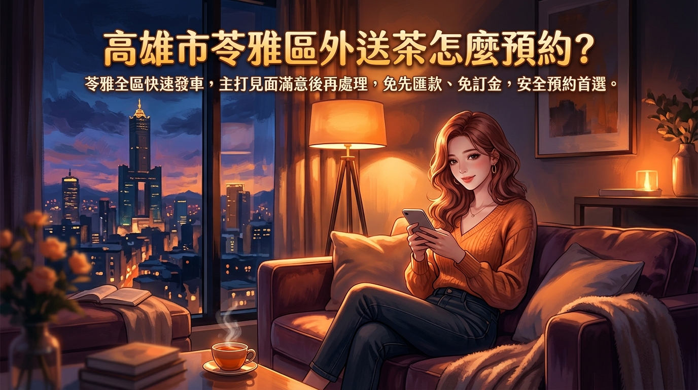 高雄市苓雅區外送茶怎麼預約？ 苓雅全區快速發車，主打見面滿意後再處理，免先匯款、免訂金，安全預約首選。