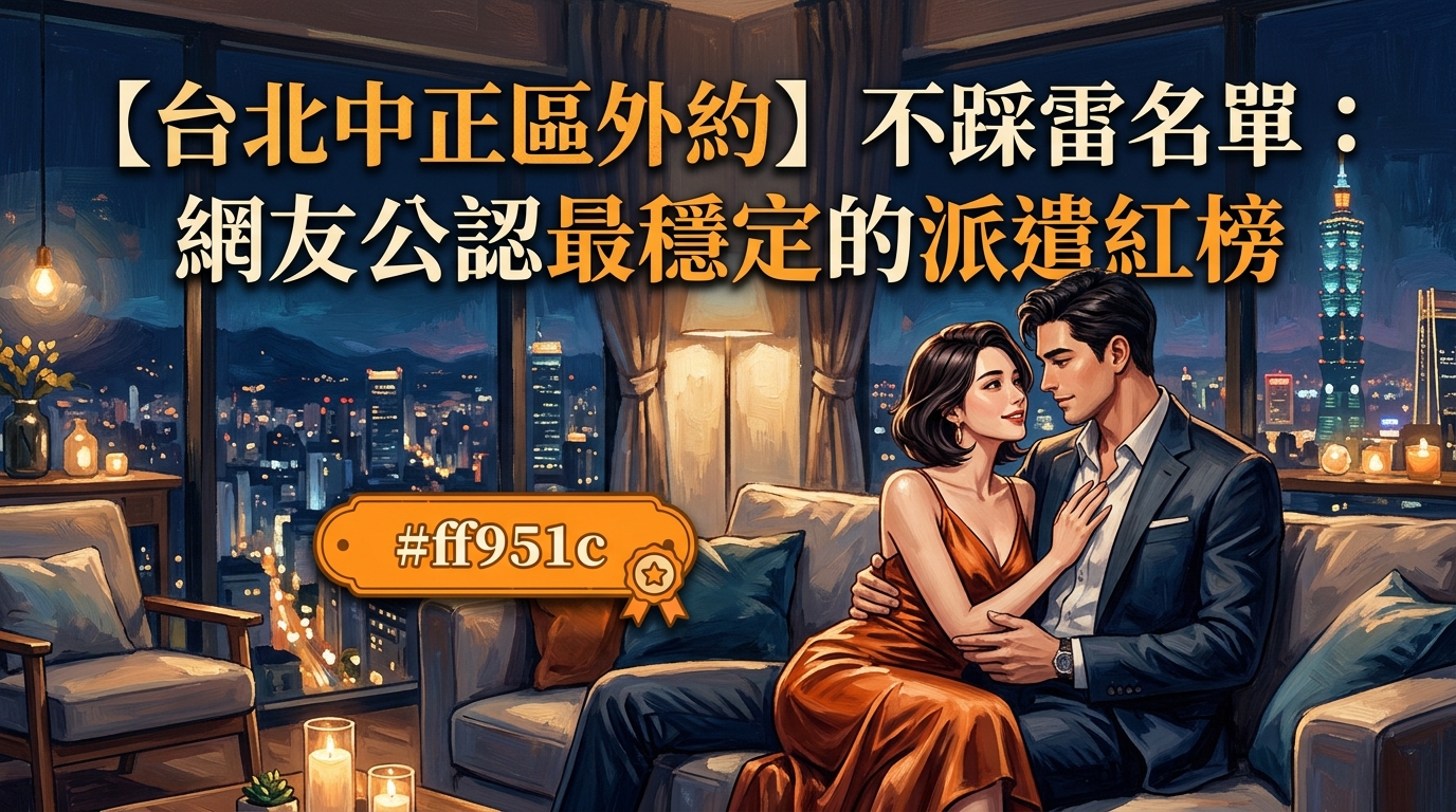 【台北中正區外約】不踩雷名單：網友公認最穩定的派遣紅榜