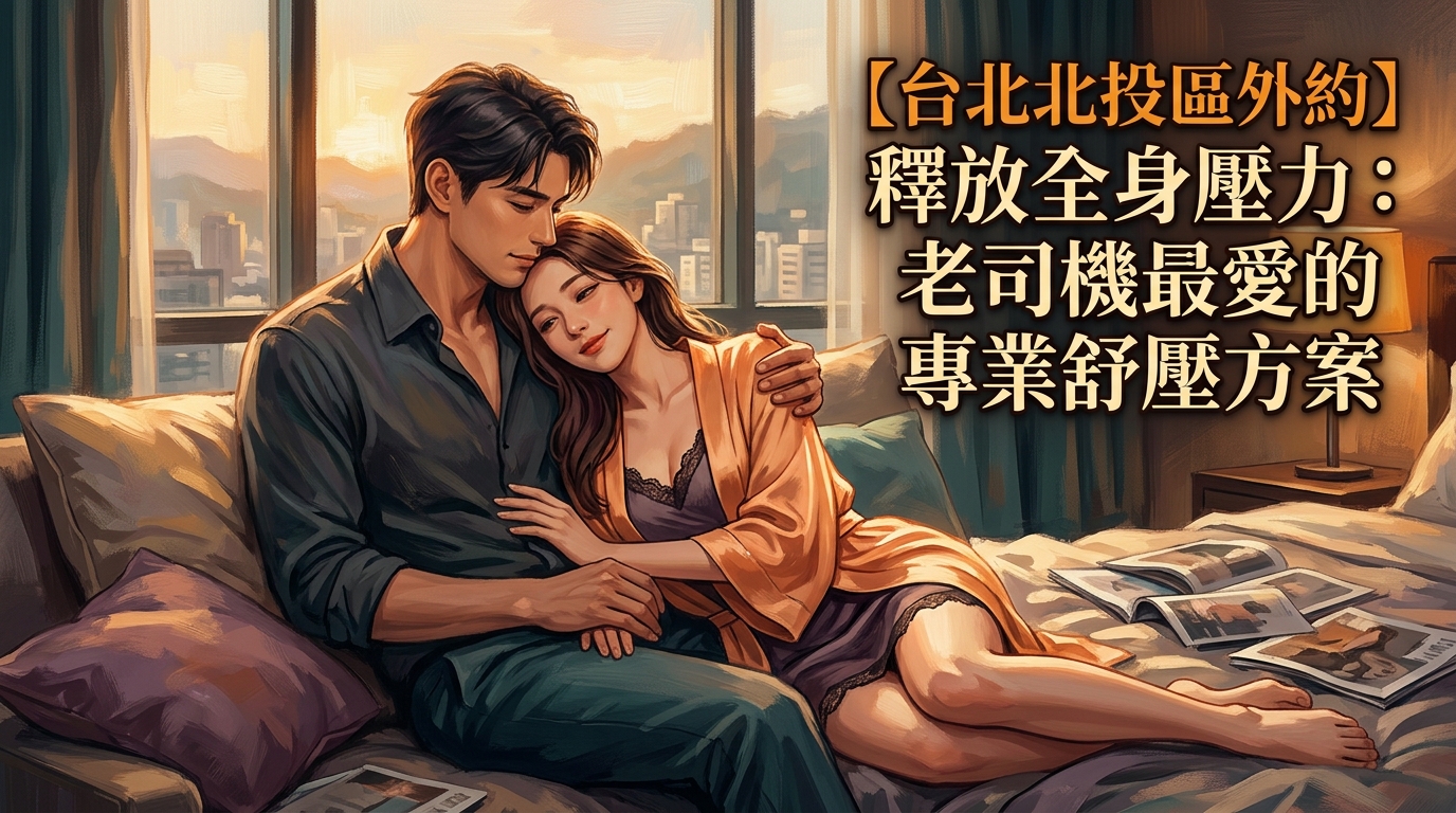 【台北北投區外約】釋放全身壓力：老司機最愛的專業舒壓方案