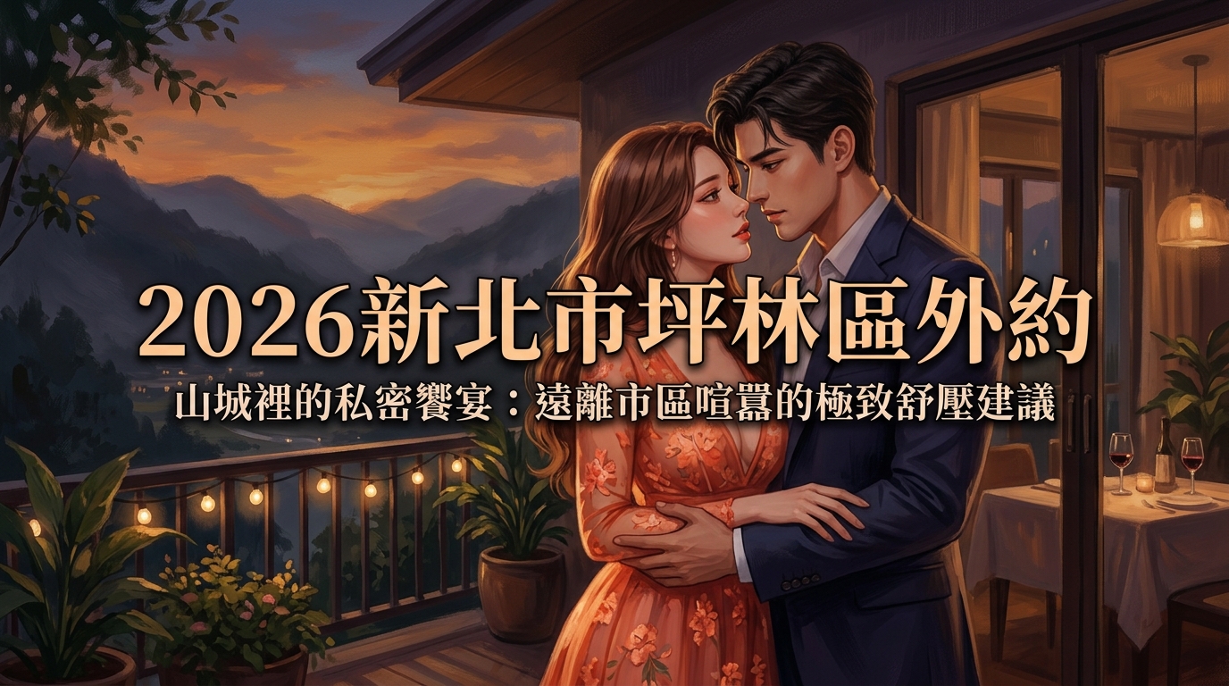 2026新北市坪林區外約｜山城裡的私密饗宴：遠離市區喧囂的極致舒壓建議