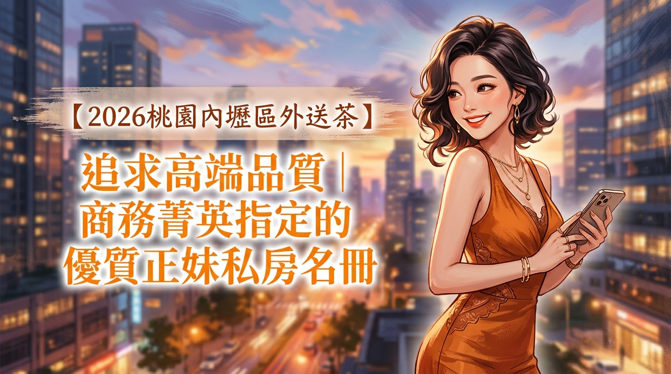 【2026桃園內壢區外送茶】追求高端品質｜商務菁英指定的優質正妹私房名冊