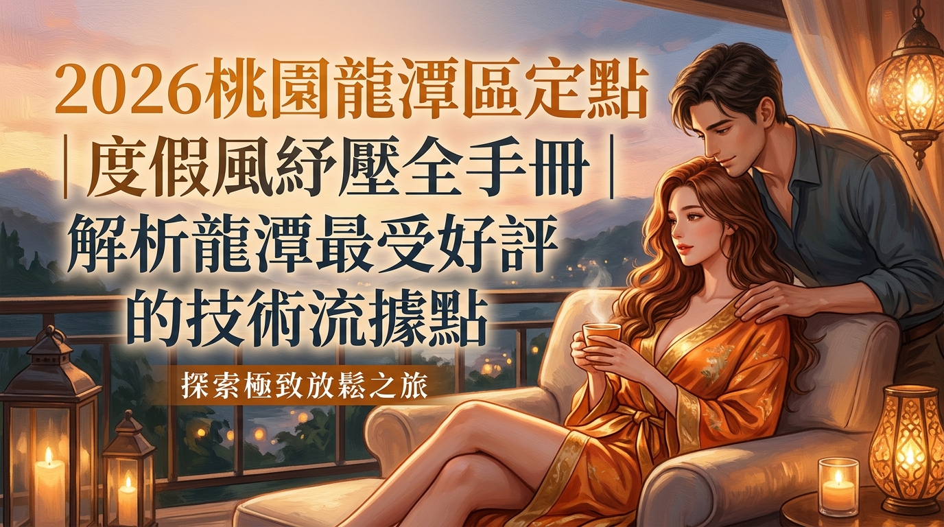 2026桃園龍潭區定點｜度假風紓壓全手冊｜解析龍潭最受好評的技術流據點
