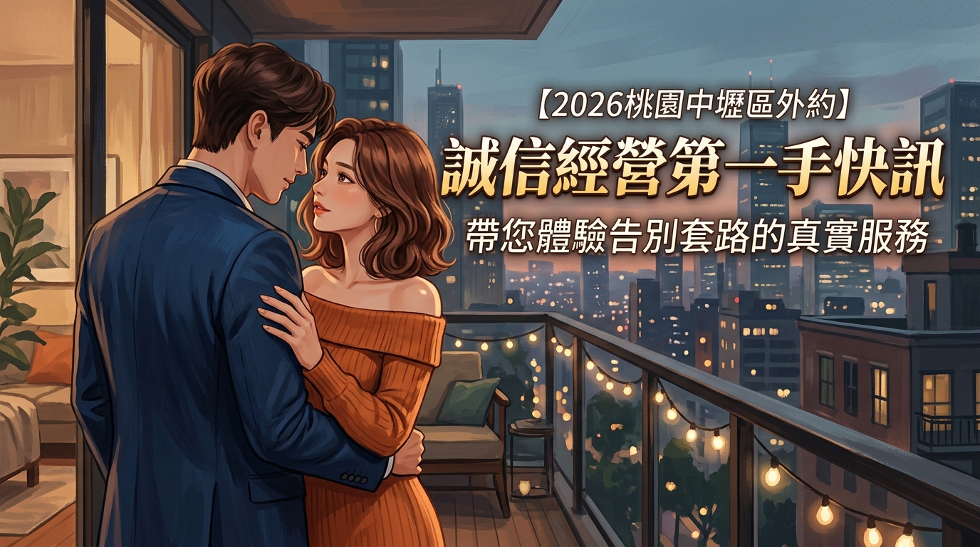 【2026桃園中壢區外約】誠信經營第一手快訊｜帶您體驗告別套路的真實服務