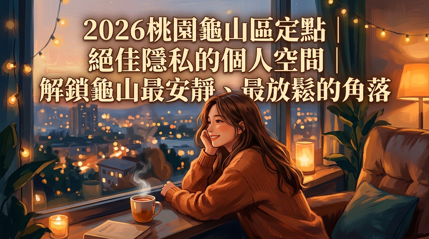 2026桃園龜山區定點｜絕佳隱私的個人空間｜解鎖龜山最安靜、最放鬆的角落