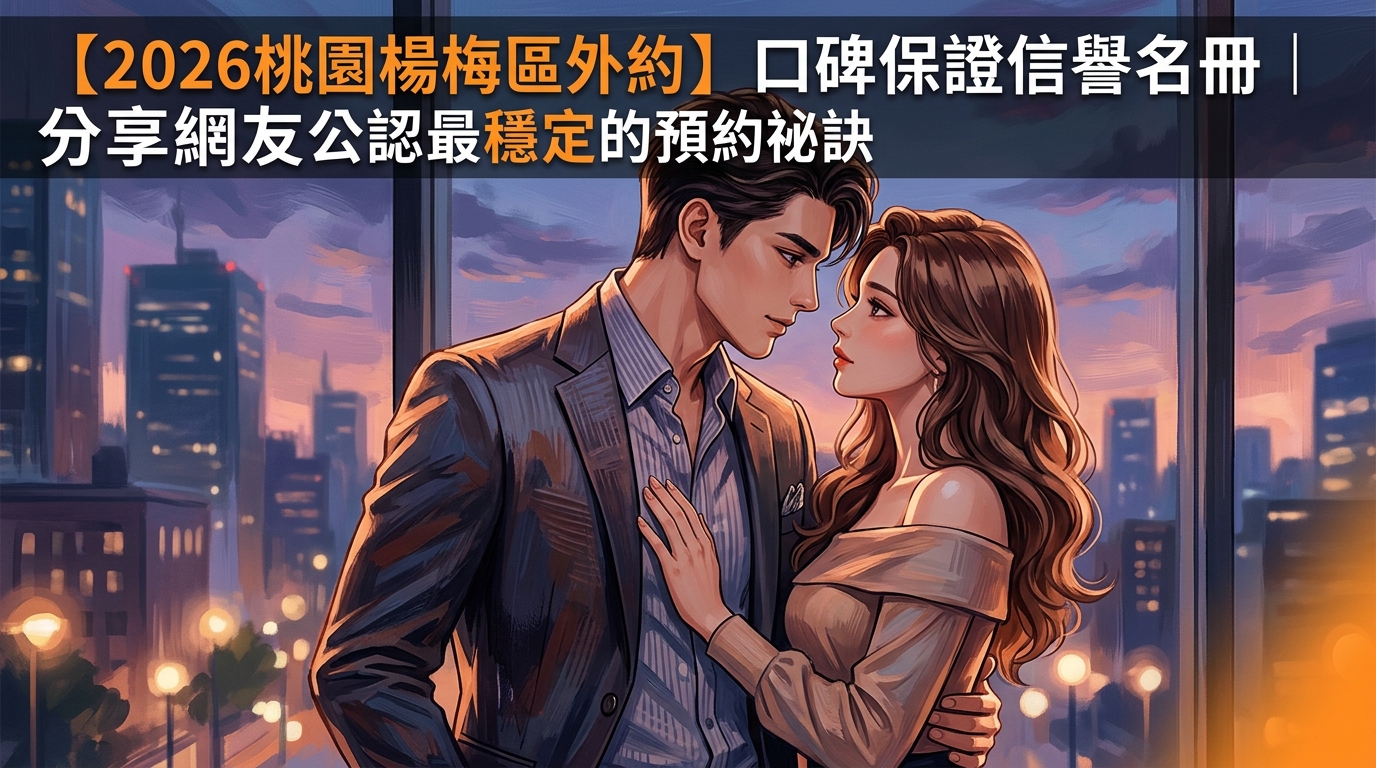 【2026桃園楊梅區外約】口碑保證信譽名冊｜分享網友公認最穩定的預約祕訣