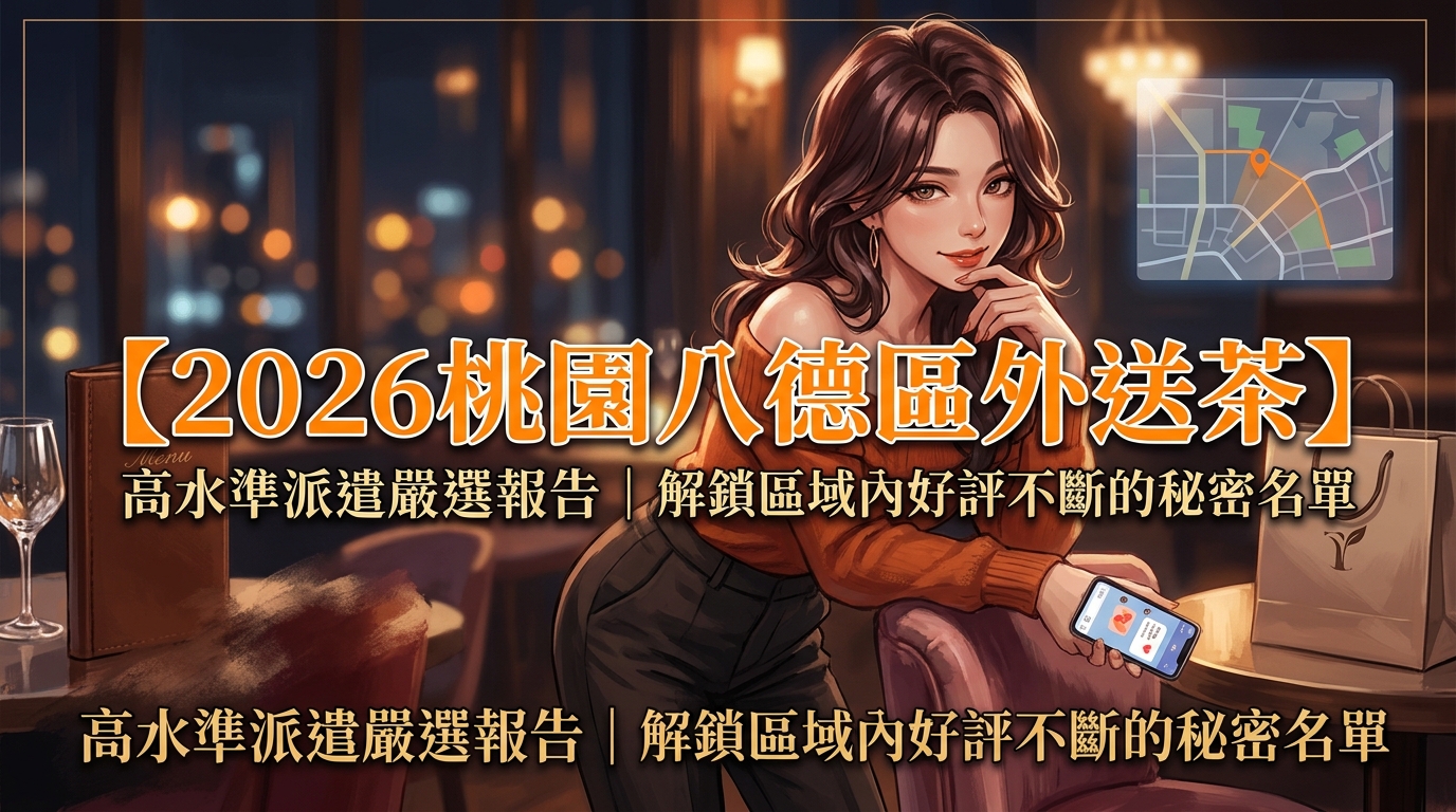 【2026桃園八德區外送茶】高水準派遣嚴選報告｜解鎖區域內好評不斷的秘密名單