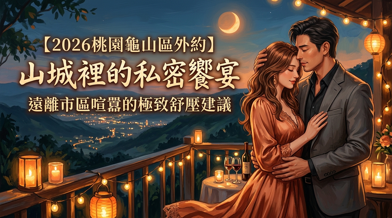 【2026桃園龜山區外約】山城裡的私密饗宴｜遠離市區喧囂的極致舒壓建議