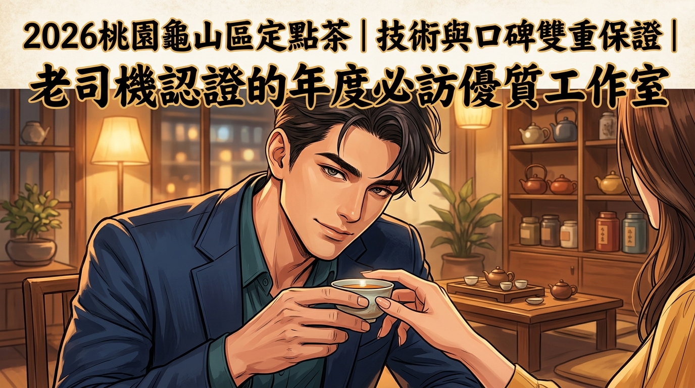 2026桃園龜山區定點茶｜技術與口碑雙重保證｜老司機認證的年度必訪優質工作室