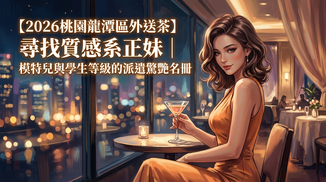 【2026桃園龍潭區外送茶】尋找質感系正妹｜模特兒與學生等級的派遣驚艷名冊