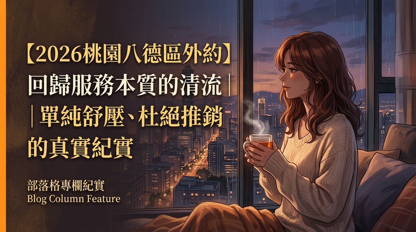 【2026桃園八德區外約】回歸服務本質的清流｜單純舒壓、杜絕推銷的真實紀實