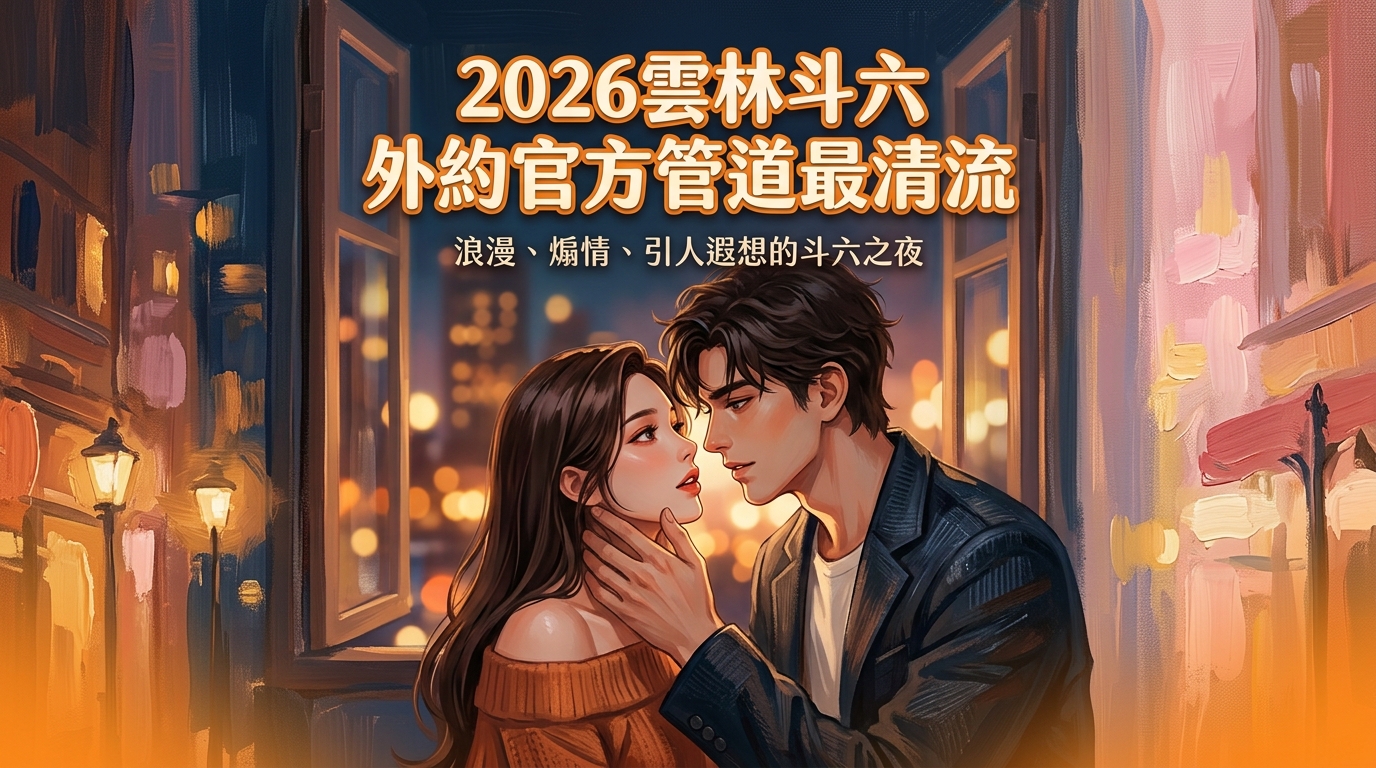 2026雲林斗六外約官方管道最清流