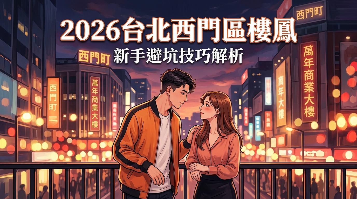 2026台北西門區樓鳳 新手避坑技巧解析
