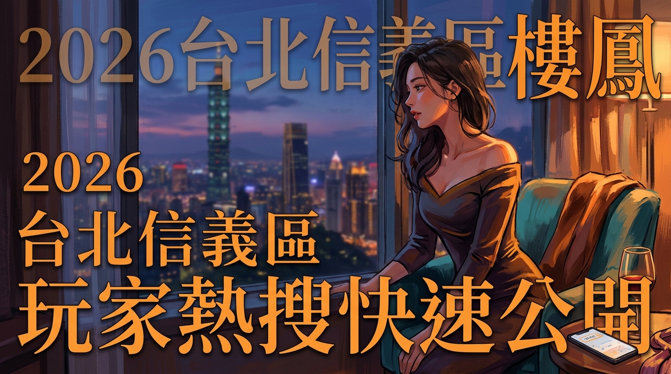 2026台北信義區樓鳳 玩家熱搜快速公開