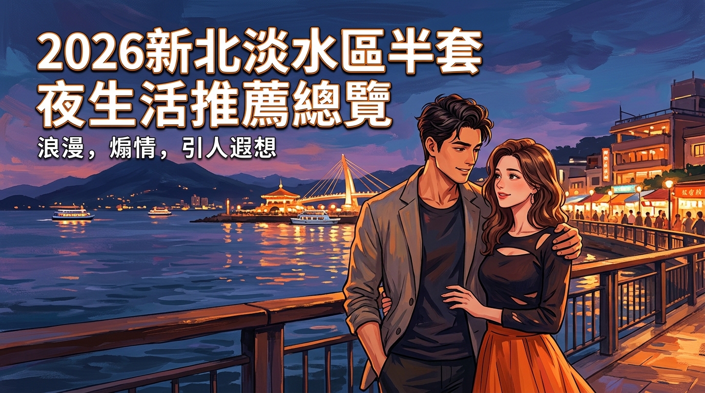 2026新北淡水區半套 夜生活推薦總覽