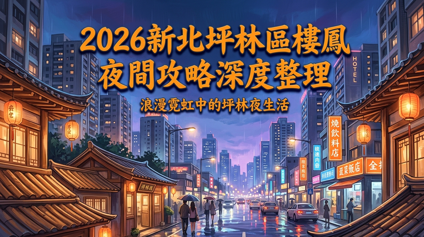 2026新北坪林區樓鳳 夜間攻略深度整理