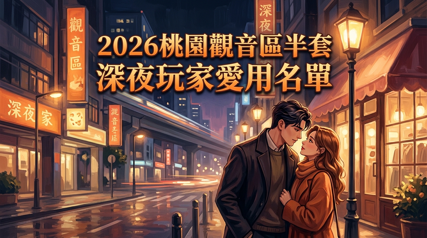 2026桃園觀音區半套 深夜玩家愛用名單