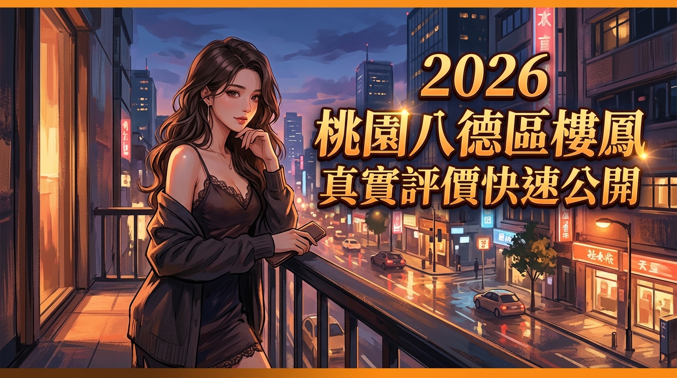 2026桃園八德區樓鳳 真實評價快速公開