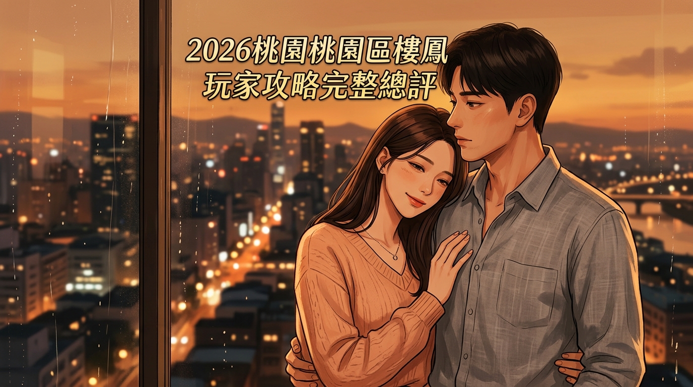 2026桃園桃園區樓鳳 玩家攻略完整總評
