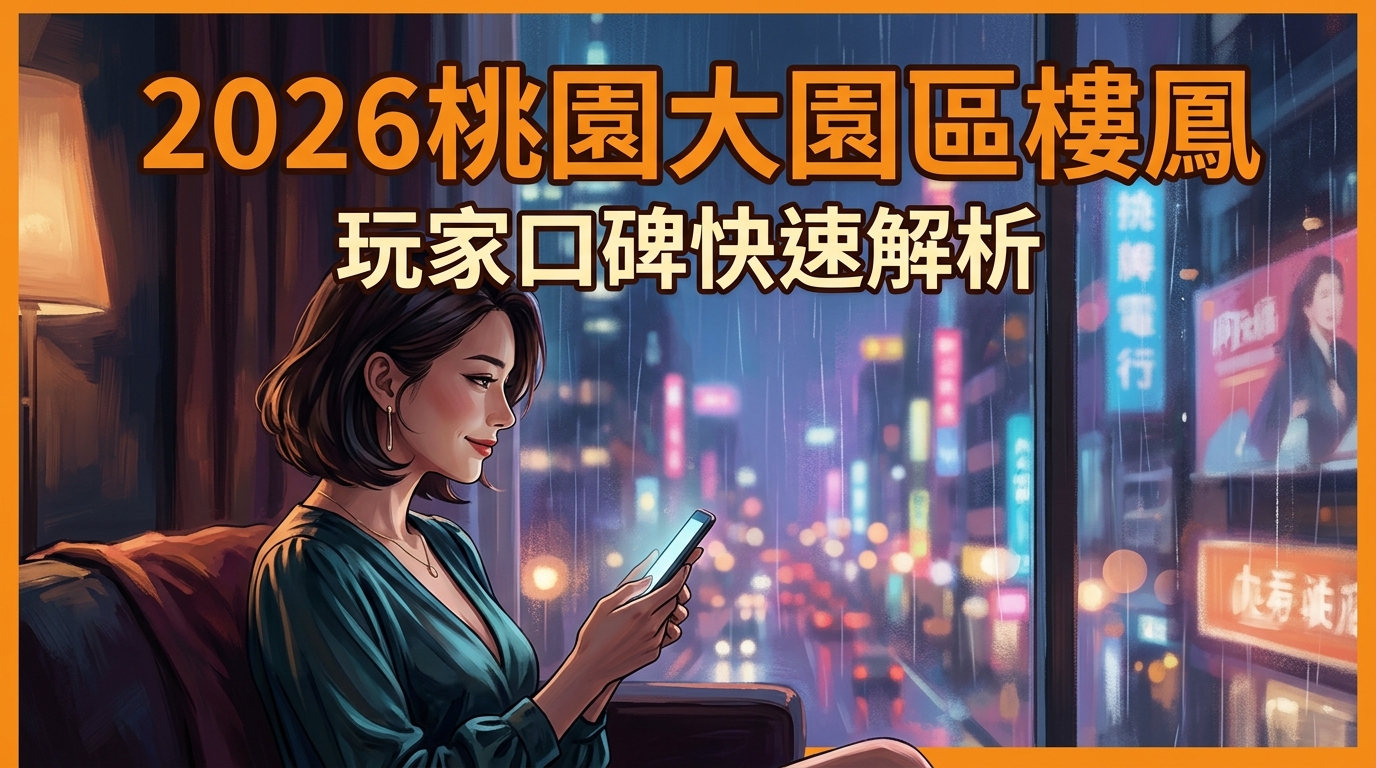 2026桃園大園區樓鳳 玩家口碑快速解析