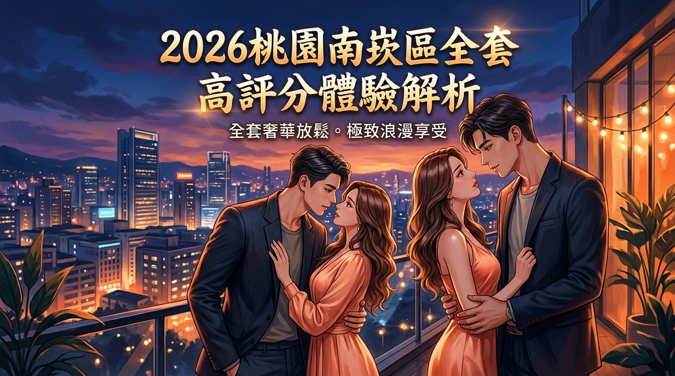 2026桃園南崁區全套 高評分體驗解析
