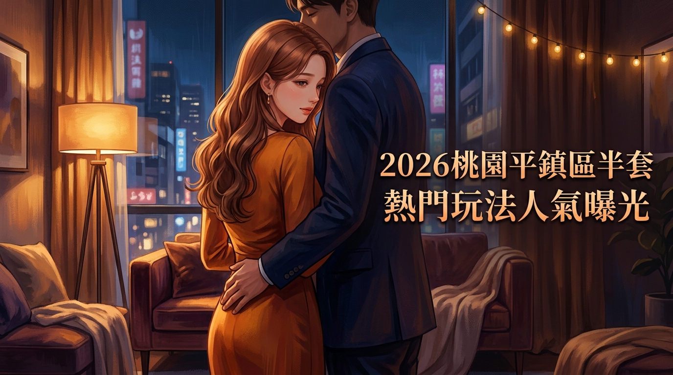 2026桃園平鎮區半套 熱門玩法人氣曝光